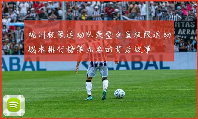 杭州极限运动队荣登全国极限运动战术排行榜第九名的背后故事