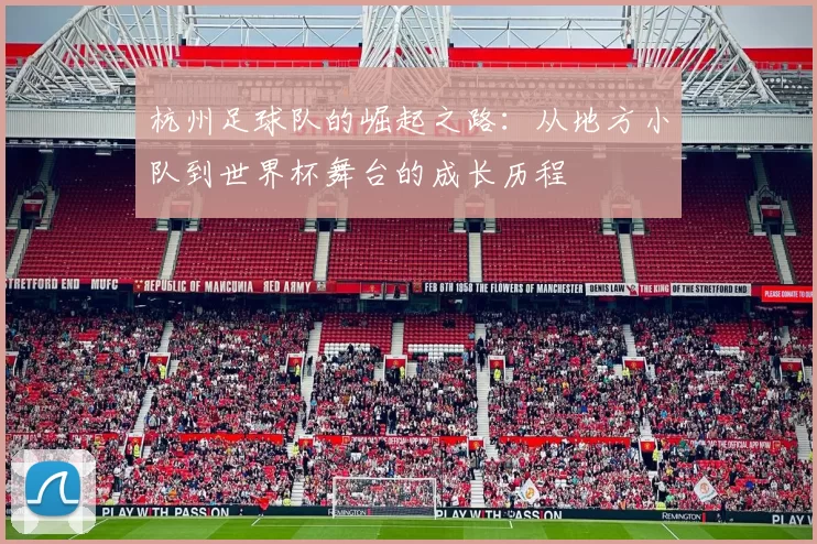 杭州足球队的崛起之路：从地方小队到世界杯舞台的成长历程