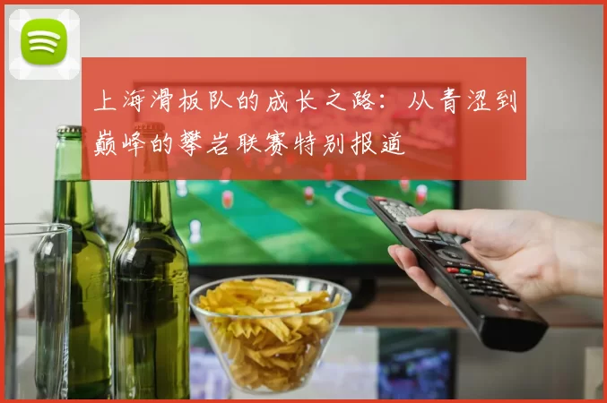 上海滑板队的成长之路：从青涩到巅峰的攀岩联赛特别报道