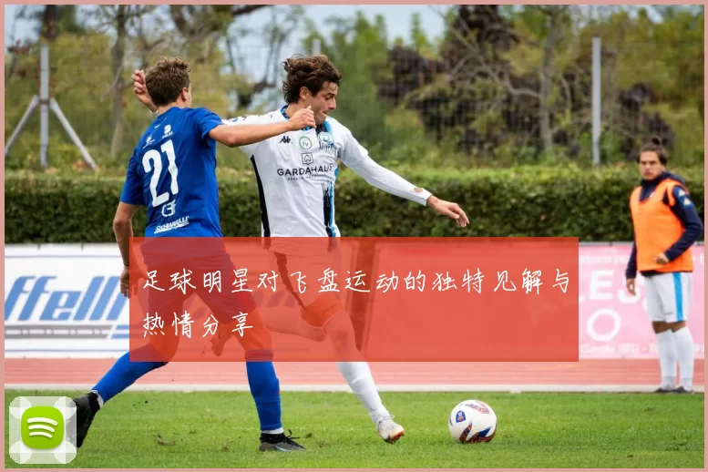 足球明星对飞盘运动的独特见解与热情分享