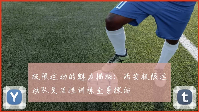 极限运动的魅力揭秘：西安极限运动队灵活性训练全景探访