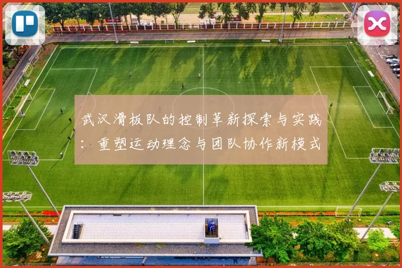 武汉滑板队的控制革新探索与实践：重塑运动理念与团队协作新模式