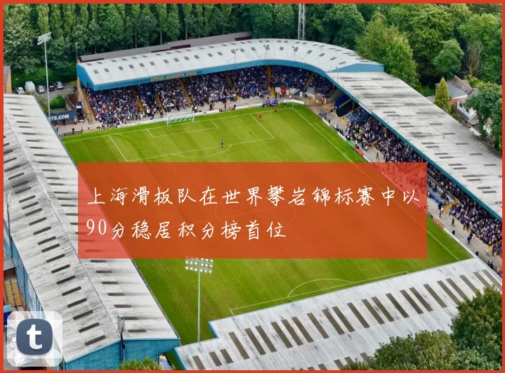 上海滑板队在世界攀岩锦标赛中以90分稳居积分榜首位