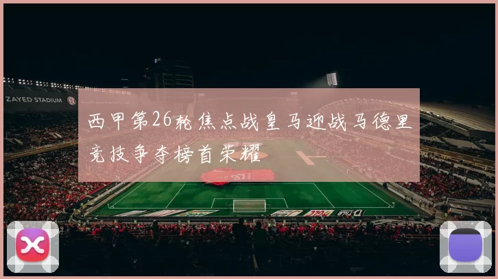 西甲第26轮焦点战皇马迎战马德里竞技争夺榜首荣耀
