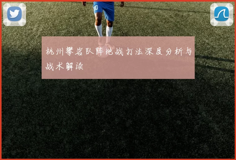 杭州攀岩队阵地战打法深度分析与战术解读