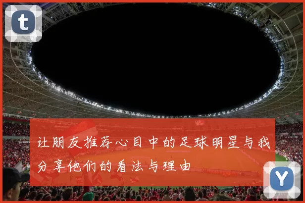 让朋友推荐心目中的足球明星与我分享他们的看法与理由
