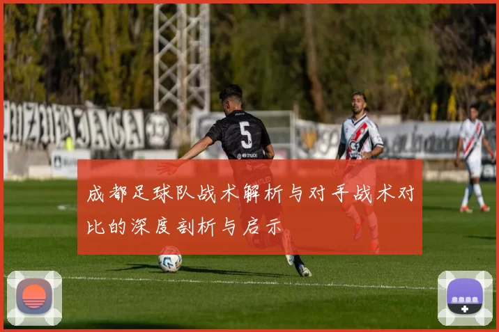 成都足球队战术解析与对手战术对比的深度剖析与启示