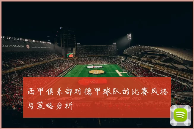 西甲俱乐部对德甲球队的比赛风格与策略分析