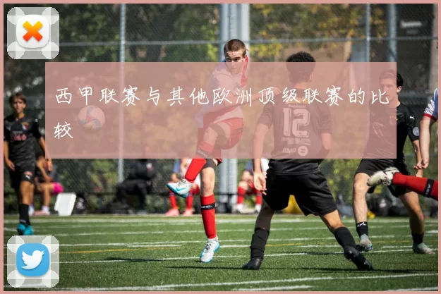 西甲联赛与其他欧洲顶级联赛的比较