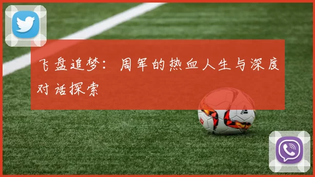 飞盘追梦：周军的热血人生与深度对话探索