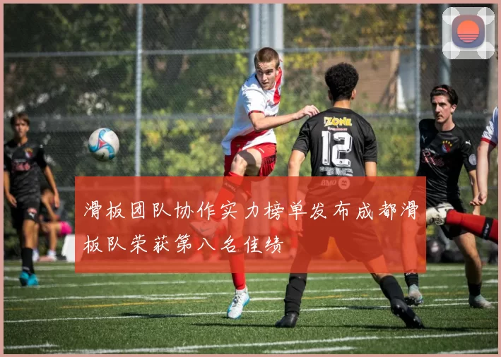 滑板团队协作实力榜单发布成都滑板队荣获第八名佳绩