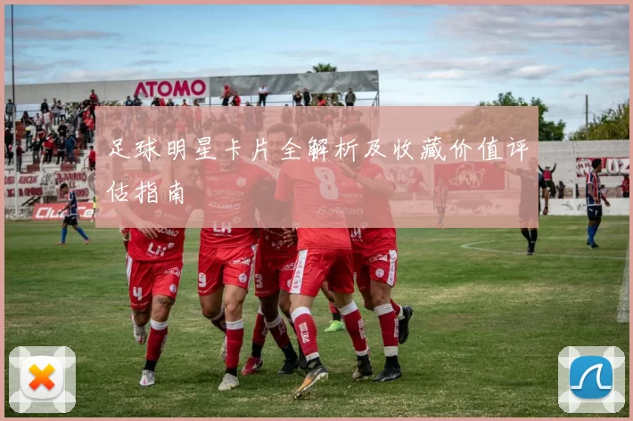 足球明星卡片全解析及收藏价值评估指南