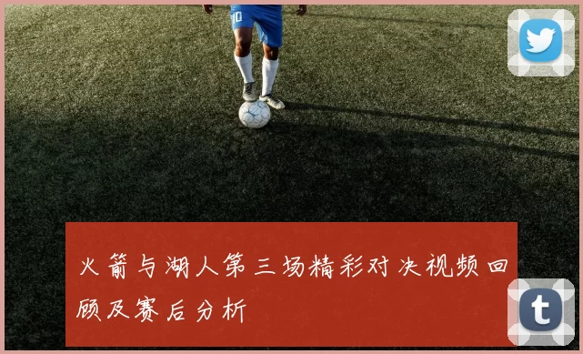 火箭与湖人第三场精彩对决视频回顾及赛后分析