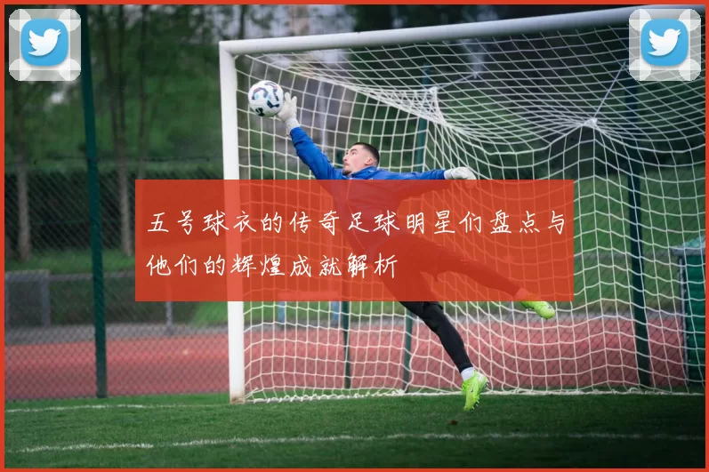 五号球衣的传奇足球明星们盘点与他们的辉煌成就解析