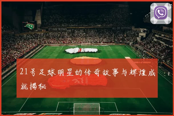 21号足球明星的传奇故事与辉煌成就揭秘