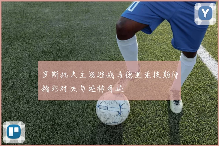 罗斯托夫主场迎战马德里竞技期待精彩对决与逆转奇迹