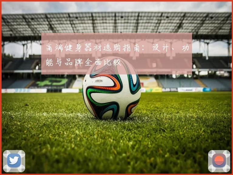 高端健身器材选购指南：设计、功能与品牌全面比较