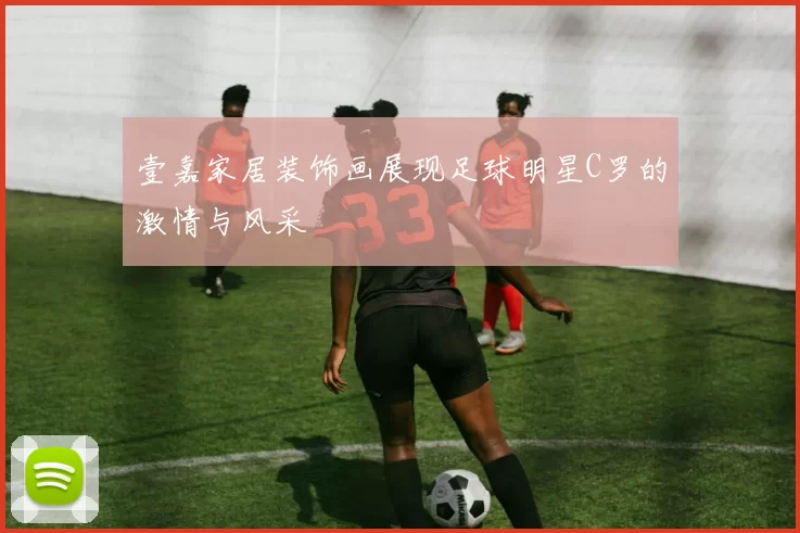 壹嘉家居装饰画展现足球明星C罗的激情与风采