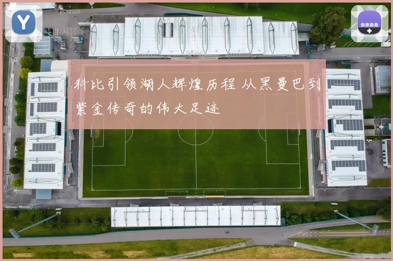 科比引领湖人辉煌历程 从黑曼巴到紫金传奇的伟大足迹