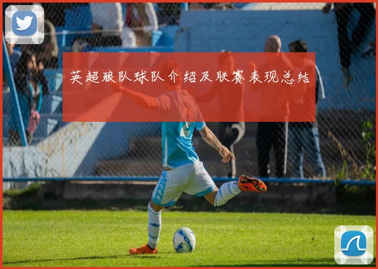 英超狼队球队介绍及联赛表现总结