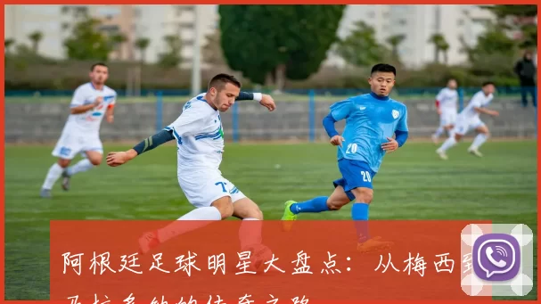 阿根廷足球明星大盘点：从梅西到马拉多纳的传奇之路