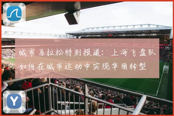 城市马拉松特别报道：上海飞盘队如何在城市运动中实现华丽转型
