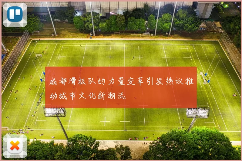 成都滑板队的力量变革引发热议推动城市文化新潮流