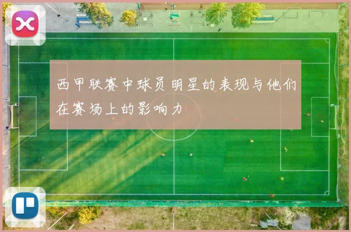 西甲联赛中球员明星的表现与他们在赛场上的影响力