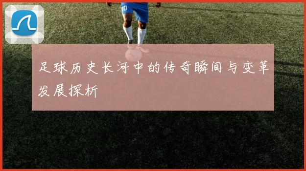 足球历史长河中的传奇瞬间与变革发展探析