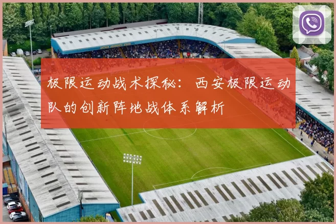 极限运动战术探秘：西安极限运动队的创新阵地战体系解析