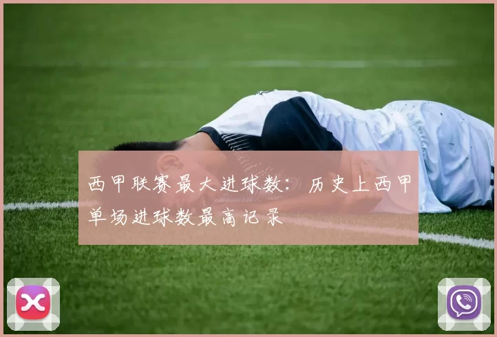 西甲联赛最大进球数：历史上西甲单场进球数最高记录