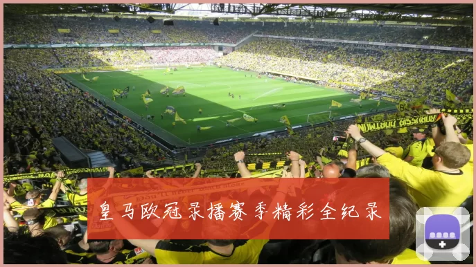 皇马欧冠录播赛季精彩全纪录