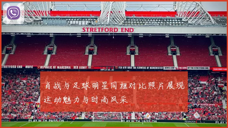 肖战与足球明星同框对比照片展现运动魅力与时尚风采