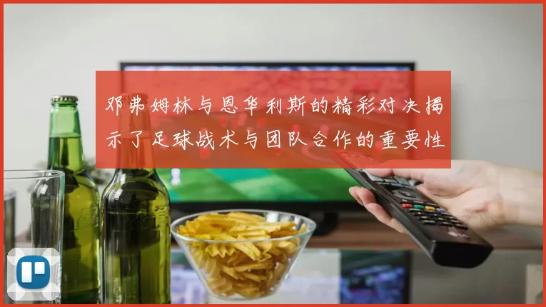 邓弗姆林与恩华利斯的精彩对决揭示了足球战术与团队合作的重要性