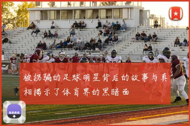 被拐骗的足球明星背后的故事与真相揭示了体育界的黑暗面
