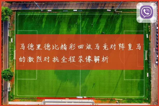 马德里德比精彩回放马竞对阵皇马的激烈对抗全程录像解析