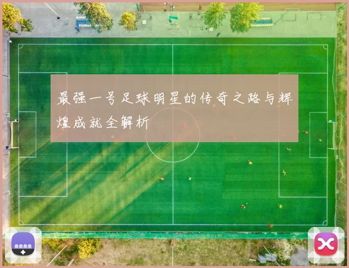 最强一号足球明星的传奇之路与辉煌成就全解析