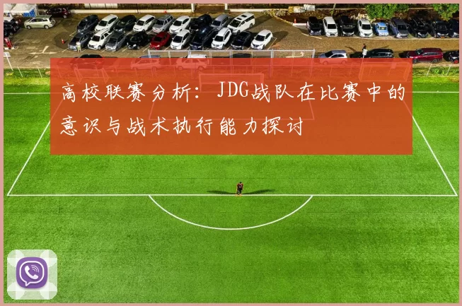 高校联赛分析：JDG战队在比赛中的意识与战术执行能力探讨