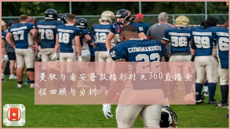 曼联与南安普敦精彩对决360直播全程回顾与分析