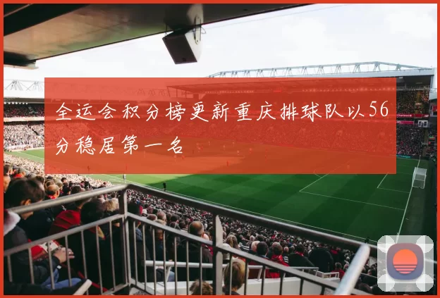 全运会积分榜更新重庆排球队以56分稳居第一名