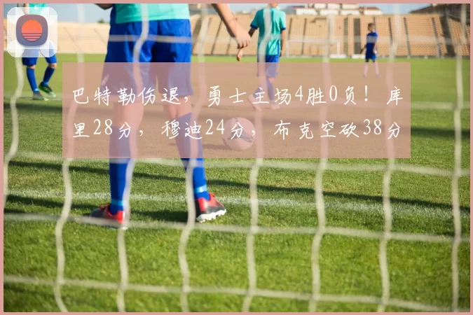 巴特勒伤退，勇士主场4胜0负！库里28分，穆迪24分，布克空砍38分