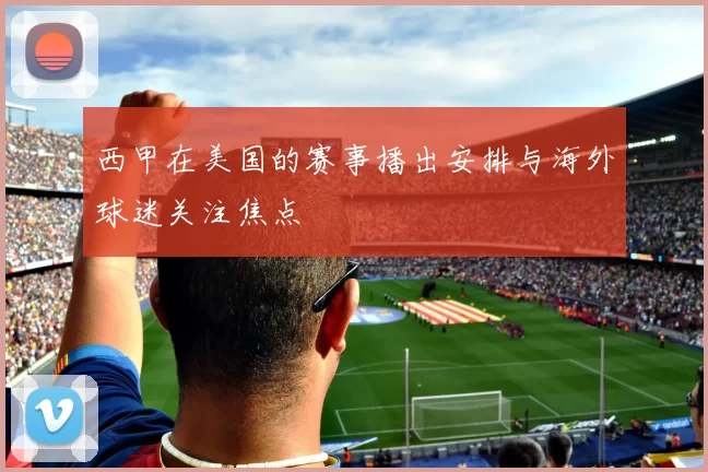 西甲在美国的赛事播出安排与海外球迷关注焦点