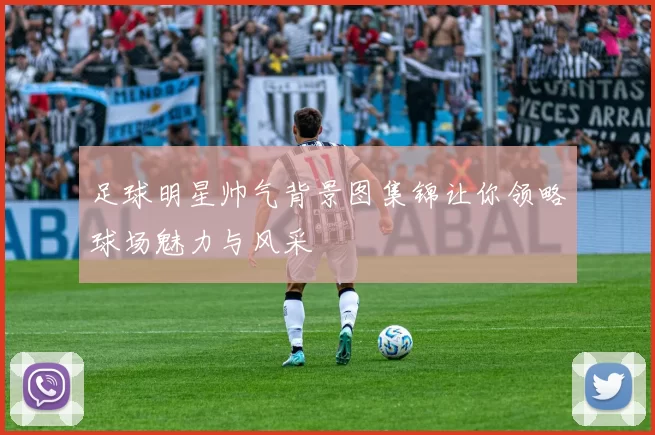 足球明星帅气背景图集锦让你领略球场魅力与风采