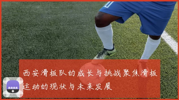 西安滑板队的成长与挑战聚焦滑板运动的现状与未来发展