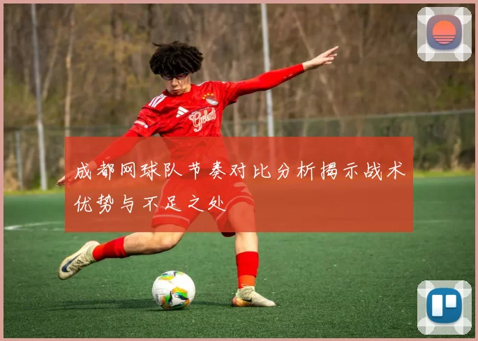 成都网球队节奏对比分析揭示战术优势与不足之处