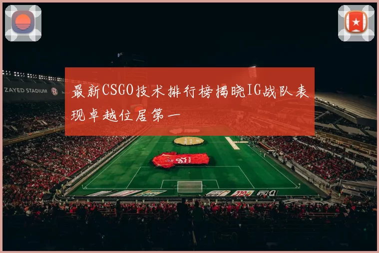 最新CSGO技术排行榜揭晓IG战队表现卓越位居第一