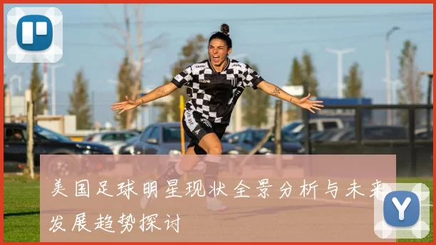 美国足球明星现状全景分析与未来发展趋势探讨