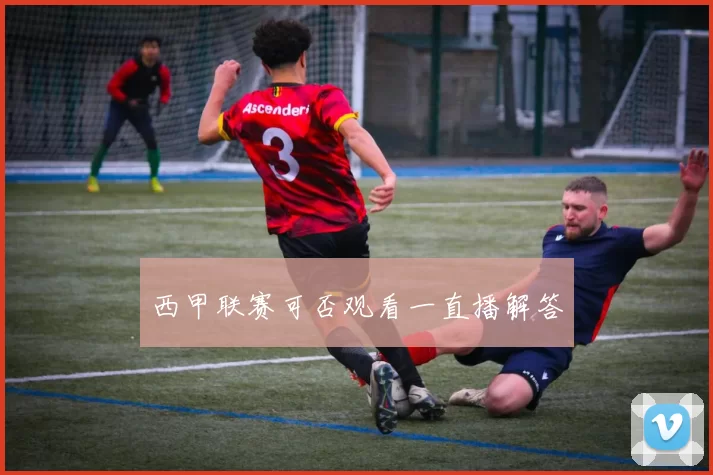 西甲联赛可否观看一直播解答