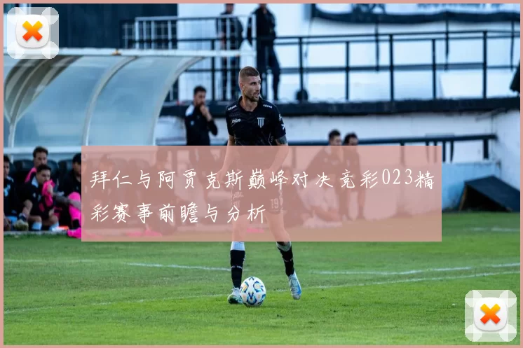 拜仁与阿贾克斯巅峰对决竞彩023精彩赛事前瞻与分析