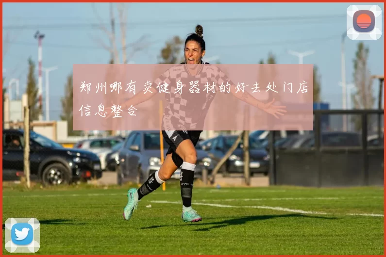 郑州哪有卖健身器材的好去处门店信息整合
